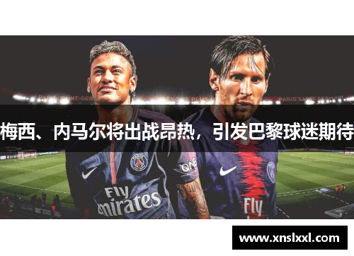 梅西、内马尔将出战昂热，引发巴黎球迷期待