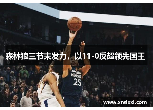 森林狼三节末发力，以11-0反超领先国王 