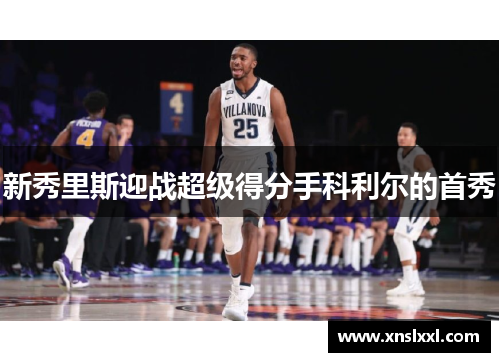 新秀里斯迎战超级得分手科利尔的首秀